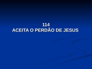114 - Aceita o perdão de Jesus.pps